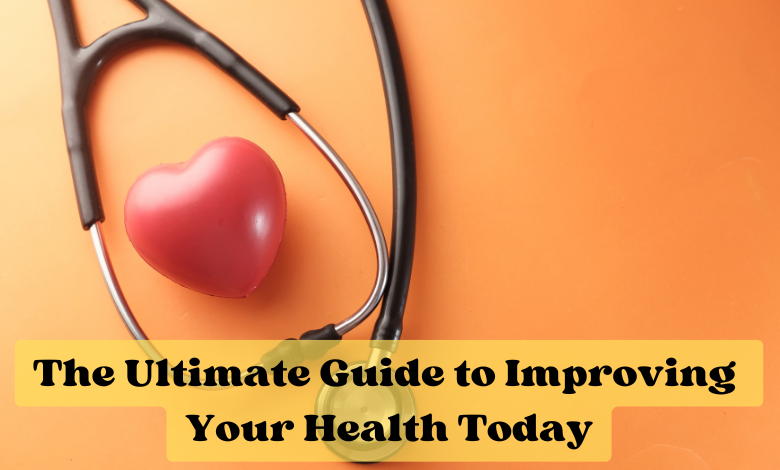 The Ultimate Guide to Improving Your Health Today